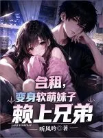 合租，变身软萌妹子赖上兄弟