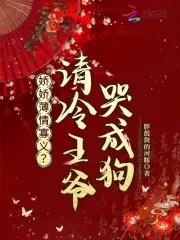 娇娇薄情寡义？清冷王爷哭成狗