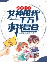 初恋归来：女神甩我一千万求我复合2.0