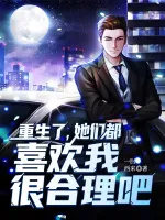 重生了,她们都喜欢我很合理吧