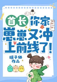 首长,你家崽崽又冲上前线了!
