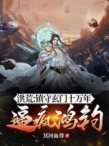 洪荒:镇守玄门十万年,逼疯鸿钧